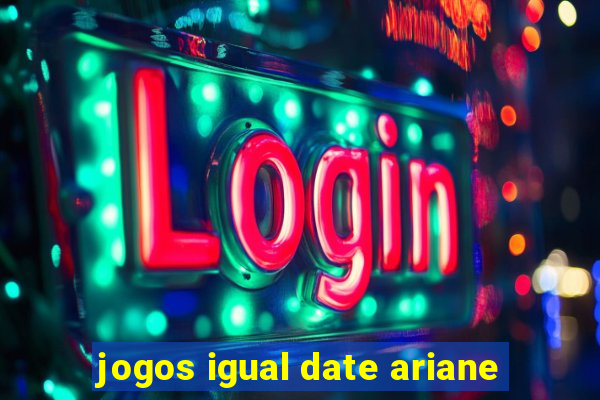 jogos igual date ariane